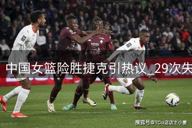 中国女篮险胜捷克引热议 29次失误暴露隐患