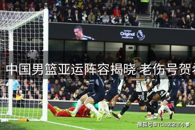 中国男篮亚运阵容揭晓 老伤号贺希宁遗憾缺阵