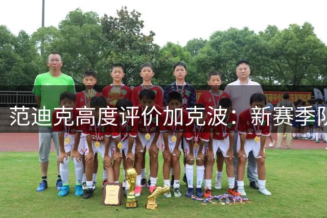 范迪克高度评价加克波：新赛季队内地位举足轻重